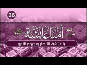 أمنا عائشة | الحلقة (26) | يا عائشة، الأنصار يعجبهم اللهو